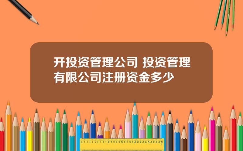 开投资管理公司 投资管理有限公司注册资金多少